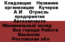 Кладовщик › Название организации ­ Кучеров А.И. › Отрасль предприятия ­ Автозапчасти › Минимальный оклад ­ 24 000 - Все города Работа » Вакансии   . Ростовская обл.,Донецк г.